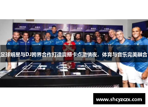 足球明星与DJ跨界合作打造震撼卡点激情夜，体育与音乐完美融合