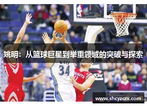 姚明：从篮球巨星到举重领域的突破与探索