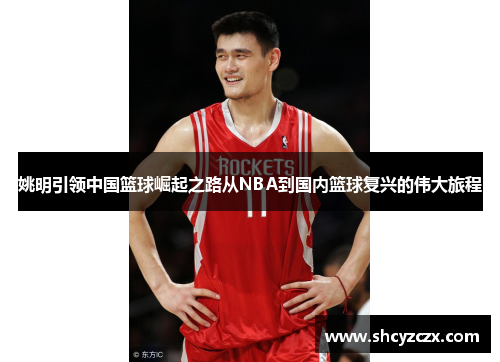 姚明引领中国篮球崛起之路从NBA到国内篮球复兴的伟大旅程