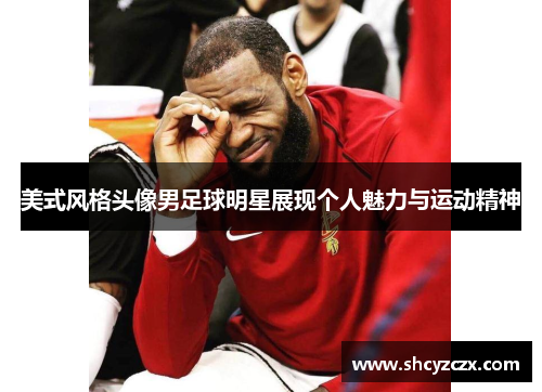 美式风格头像男足球明星展现个人魅力与运动精神