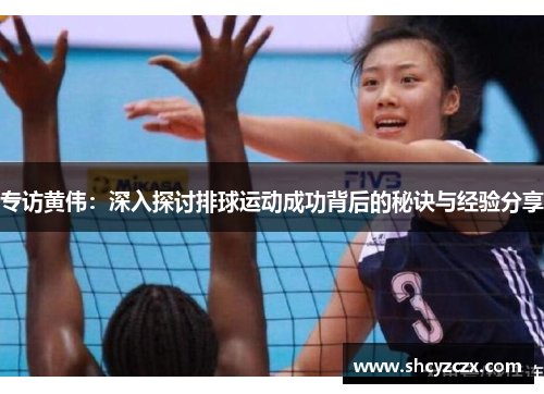专访黄伟：深入探讨排球运动成功背后的秘诀与经验分享