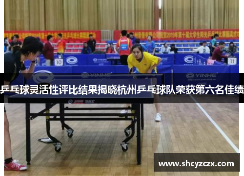 乒乓球灵活性评比结果揭晓杭州乒乓球队荣获第六名佳绩