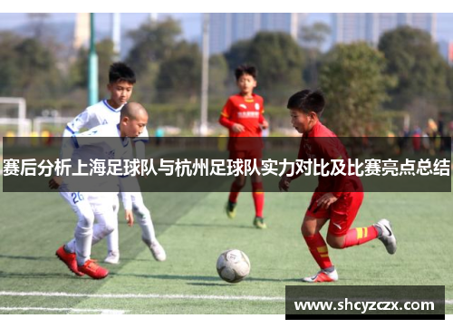 赛后分析上海足球队与杭州足球队实力对比及比赛亮点总结