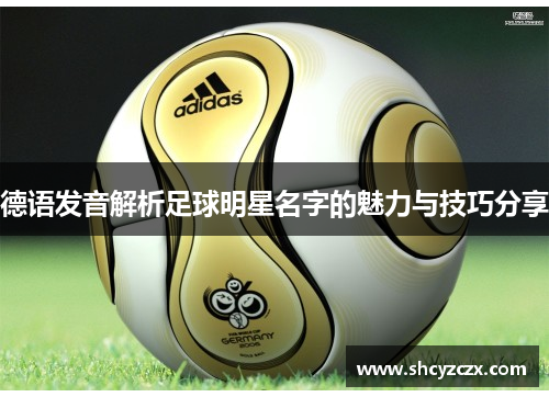 德语发音解析足球明星名字的魅力与技巧分享