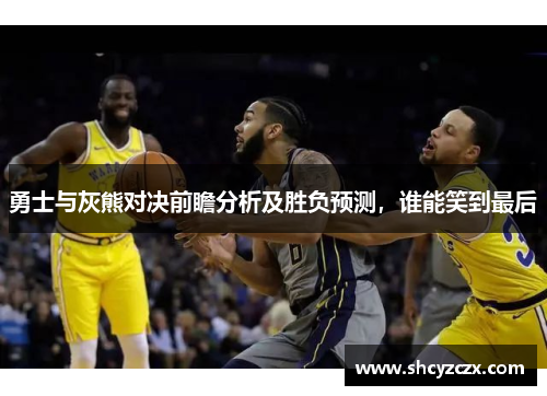 勇士与灰熊对决前瞻分析及胜负预测，谁能笑到最后