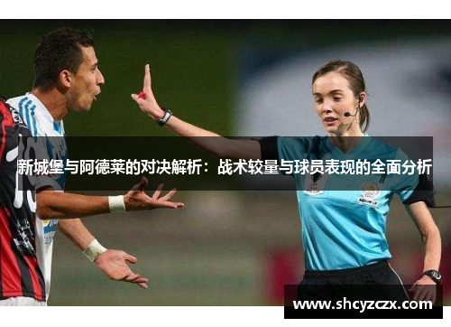 新城堡与阿德莱的对决解析：战术较量与球员表现的全面分析