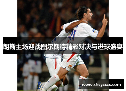 朗斯主场迎战图尔期待精彩对决与进球盛宴