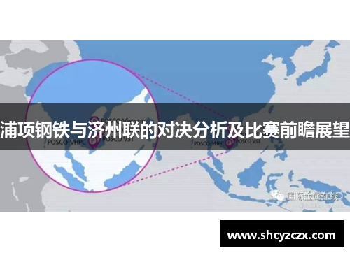浦项钢铁与济州联的对决分析及比赛前瞻展望