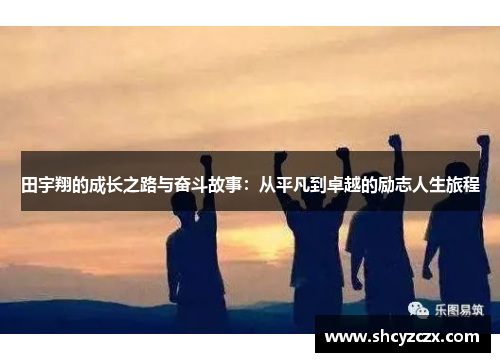 田宇翔的成长之路与奋斗故事：从平凡到卓越的励志人生旅程