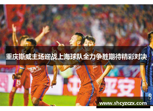 重庆斯威主场迎战上海球队全力争胜期待精彩对决