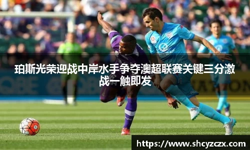 w66珀斯光荣迎战中岸水手争夺澳超联赛关键三分激战一触即发